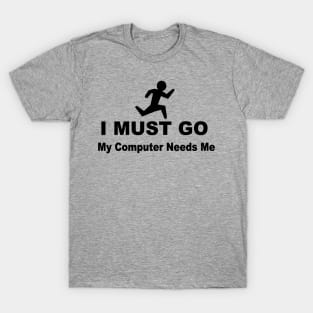 I must go my computer needs me T-Shirt